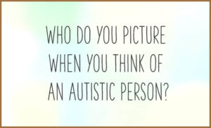 Text asking who do you picture when you think of an autistic person